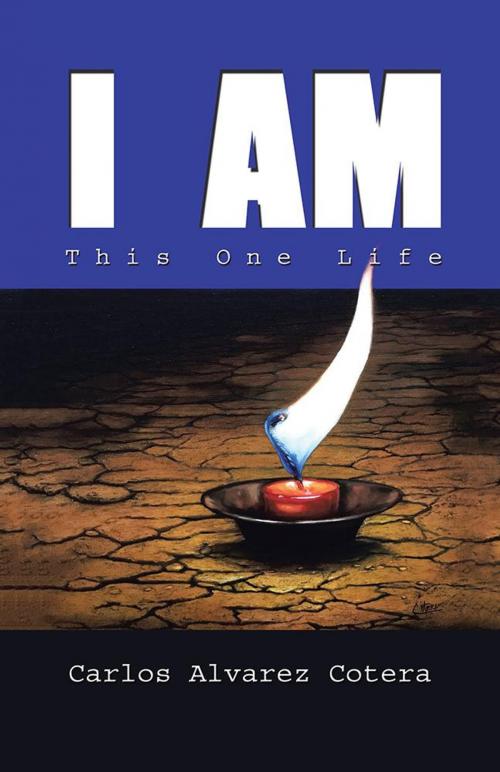Cover of the book I Am: This One Life by Carlos Alvarez Cotera, Balboa Press