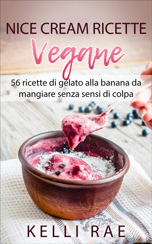 Cover of the book Nice Cream-Ricette Vegane: 56 ricette di gelato alla banana da mangiare senza sensi di colpa by Kelli Rae, Babelcube Inc.