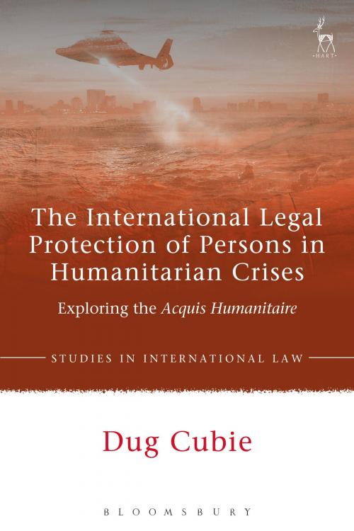 Cover of the book The International Legal Protection of Persons in Humanitarian Crises by Dr Dug Cubie, Bloomsbury Publishing