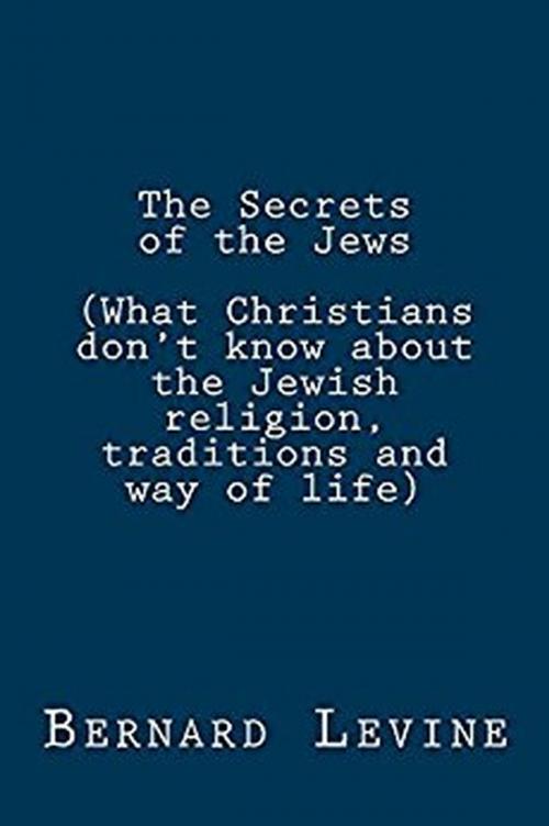 Cover of the book The Secrets of the Jews (What Christians Don’t Know About the Jewish Religion, Traditions and Way of Life) by Bernard Levine, Bernard Levine