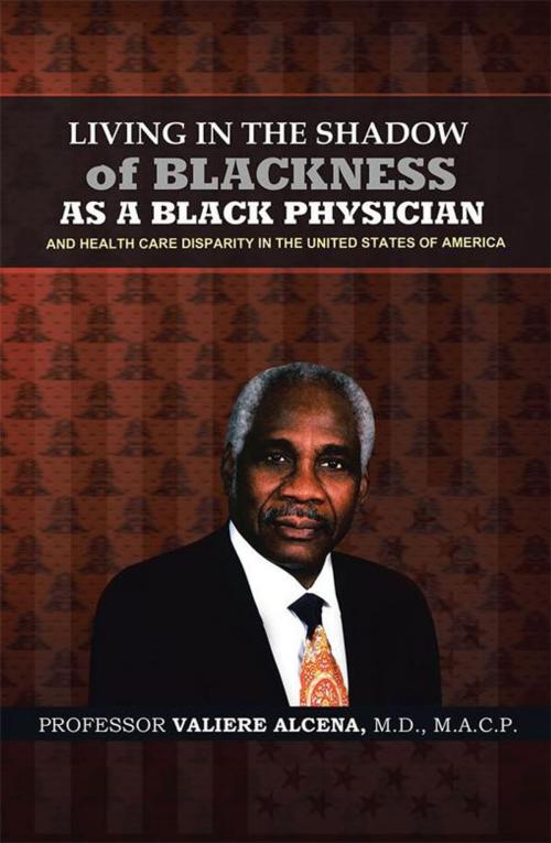 Cover of the book Living in the Shadow of Blackness as a Black Physician and Healthcare Disparity in the United States of America by Professor Valiere Alcena M.D.MACP, iUniverse