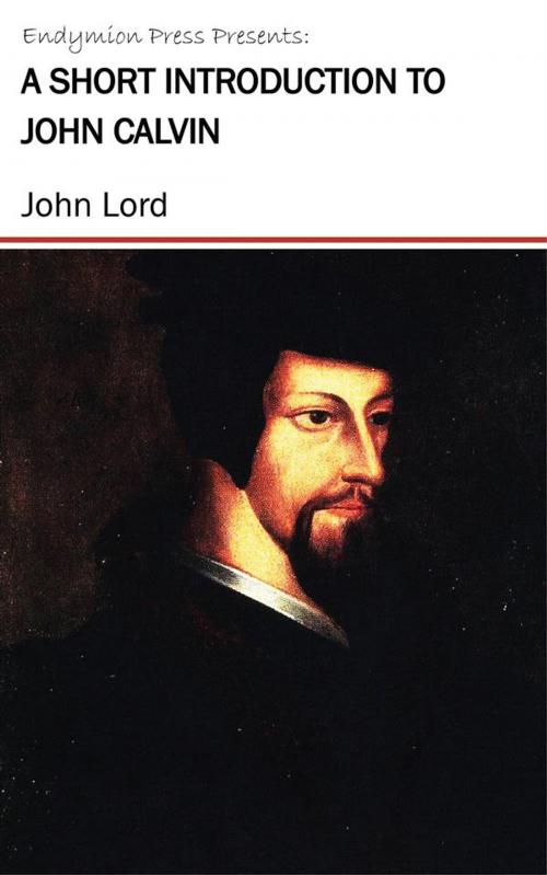 Cover of the book A Short Introduction to John Calvin by John Lord, Endymion Press