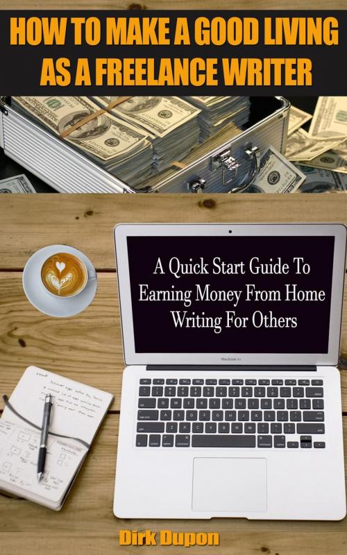 Cover of the book How To Make A Good Living As A Freelance Writer - A Quick Start Guide To Earning Money From Home Writing For Others by Dirk Dupon, Dirk Dupon