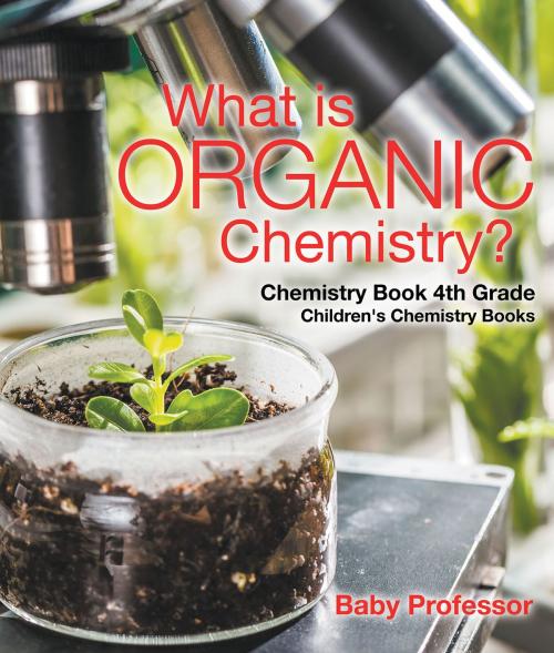 Cover of the book What is Organic Chemistry? Chemistry Book 4th Grade | Children's Chemistry Books by Baby Professor, Speedy Publishing LLC