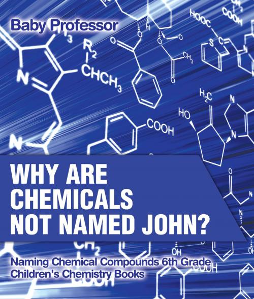 Cover of the book Why Are Chemicals Not Named John? Naming Chemical Compounds 6th Grade | Children's Chemistry Books by Baby Professor, Speedy Publishing LLC