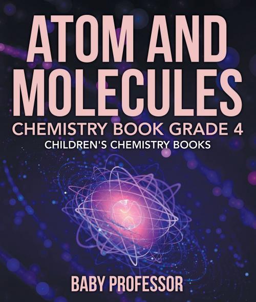 Cover of the book Atom and Molecules - Chemistry Book Grade 4 | Children's Chemistry Books by Baby Professor, Speedy Publishing LLC