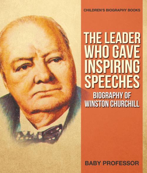 Cover of the book The Leader Who Gave Inspiring Speeches - Biography of Winston Churchill | Children's Biography Books by Baby Professor, Speedy Publishing LLC