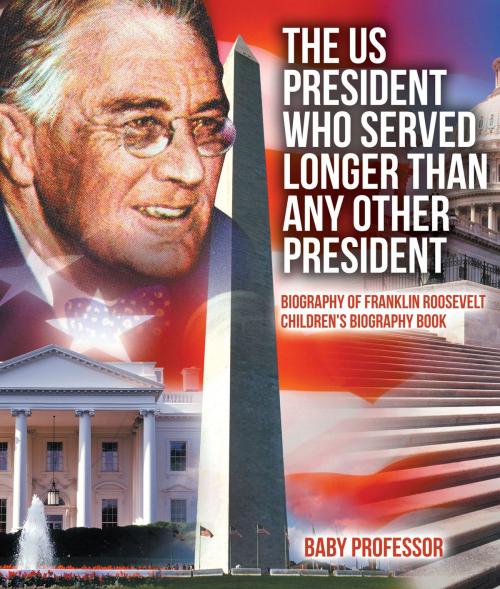 Cover of the book The US President Who Served Longer Than Any Other President - Biography of Franklin Roosevelt | Children's Biography Book by Baby Professor, Speedy Publishing LLC