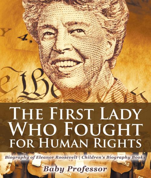 Cover of the book The First Lady Who Fought for Human Rights - Biography of Eleanor Roosevelt | Children's Biography Books by Baby Professor, Speedy Publishing LLC