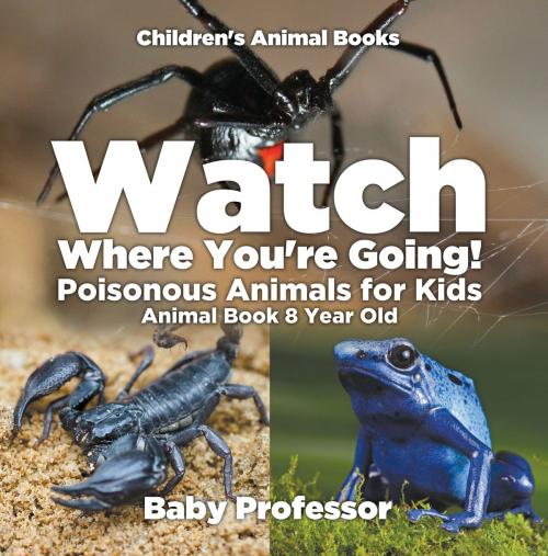 Cover of the book Watch Where You're Going! Poisonous Animals for Kids - Animal Book 8 Year Old | Children's Animal Books by Baby Professor, Speedy Publishing LLC