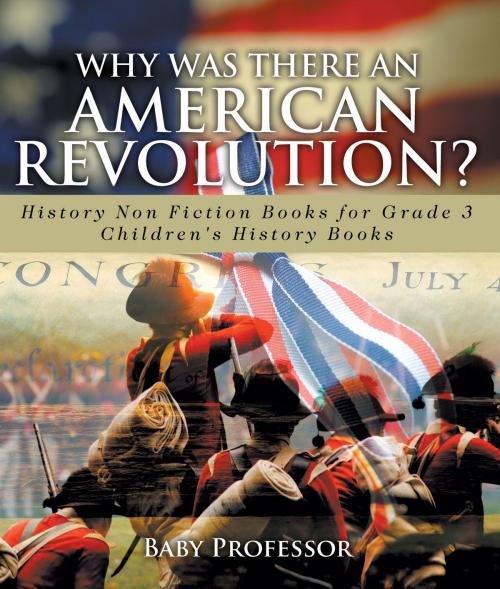 Cover of the book Why Was There An American Revolution? History Non Fiction Books for Grade 3 | Children's History Books by Baby Professor, Speedy Publishing LLC