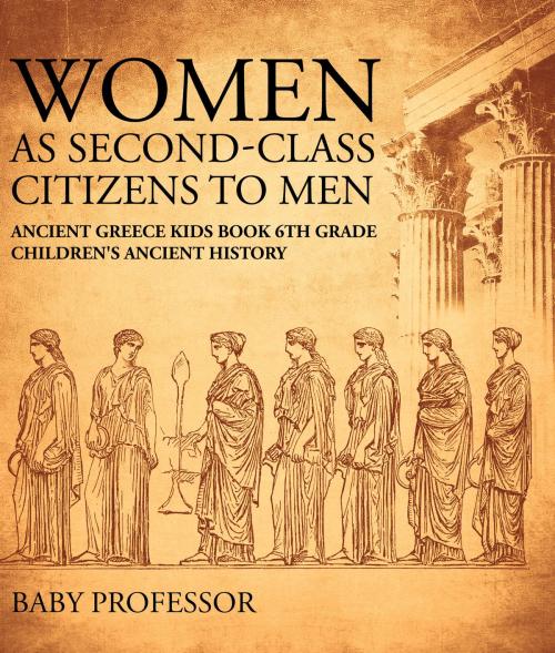 Cover of the book Women As Second-Class Citizens to Men - Ancient Greece Kids Book 6th Grade | Children's Ancient History by Baby Professor, Speedy Publishing LLC