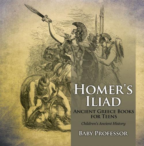 Cover of the book Homer's Iliad - Ancient Greece Books for Teens | Children's Ancient History by Baby Professor, Speedy Publishing LLC