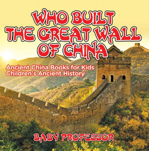 Cover of the book Who Built The Great Wall of China? Ancient China Books for Kids | Children's Ancient History by Baby Professor, Speedy Publishing LLC