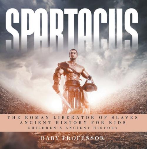 Cover of the book Spartacus: The Roman Liberator of Slaves - Ancient History for Kids | Children's Ancient History by Baby Professor, Speedy Publishing LLC