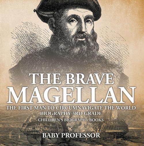 Cover of the book The Brave Magellan: The First Man to Circumnavigate the World - Biography 3rd Grade | Children's Biography Books by Baby Professor, Speedy Publishing LLC