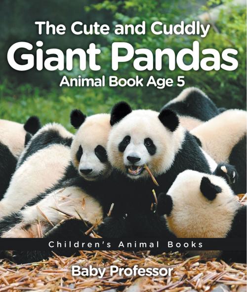 Cover of the book The Cute and Cuddly Giant Pandas - Animal Book Age 5 | Children's Animal Books by Baby Professor, Speedy Publishing LLC