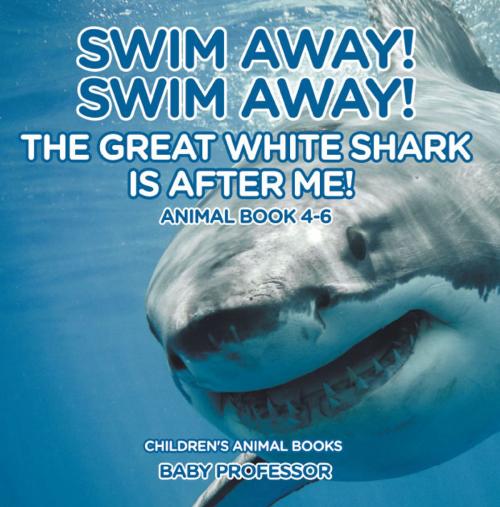 Cover of the book Swim Away! Swim Away! The Great White Shark Is After Me! Animal Book 4-6 | Children's Animal Books by Baby Professor, Speedy Publishing LLC