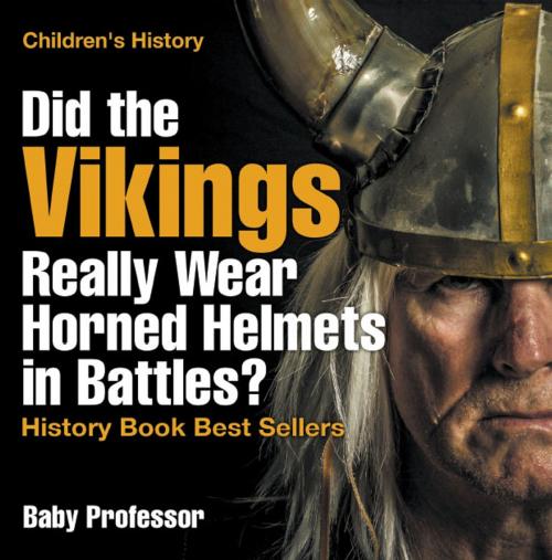 Cover of the book Did the Vikings Really Wear Horned Helmets in Battles? History Book Best Sellers | Children's History by Baby Professor, Speedy Publishing LLC