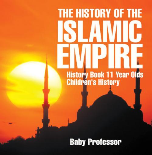 Cover of the book The History of the Islamic Empire - History Book 11 Year Olds | Children's History by Baby Professor, Speedy Publishing LLC