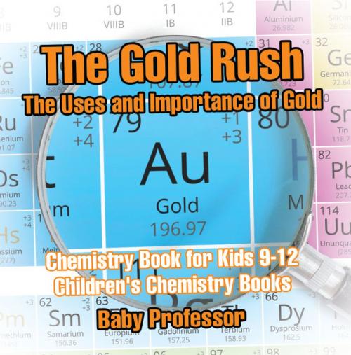 Cover of the book The Gold Rush: The Uses and Importance of Gold - Chemistry Book for Kids 9-12 | Children's Chemistry Books by Baby Professor, Speedy Publishing LLC