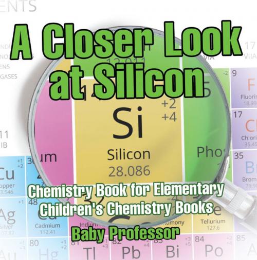Cover of the book A Closer Look at Silicon - Chemistry Book for Elementary | Children's Chemistry Books by Baby Professor, Speedy Publishing LLC