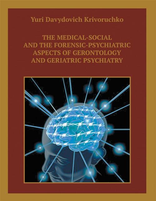 Cover of the book The Medical-Social and the Forensic-Psychiatric Aspects of Gerontology and Geriatric Psychiatry by Yuri Davydovich Krivoruchko, Xlibris US