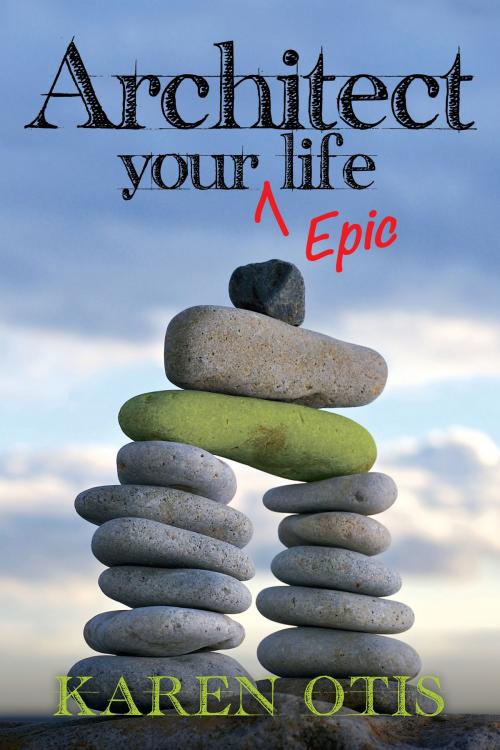 Cover of the book Architect Your Epic Life by Karen Otis, WriteLife Publishing