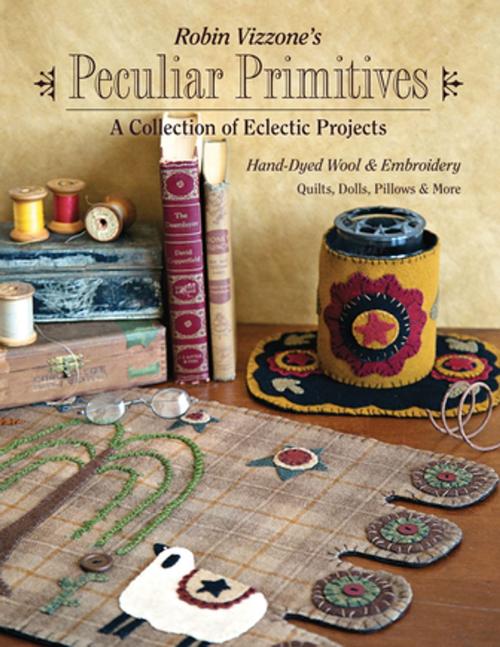 Cover of the book Robin Vizzone's Peculiar Primitives—A Collection of Eclectic Projects by Robin Vizzone, C&T Publishing