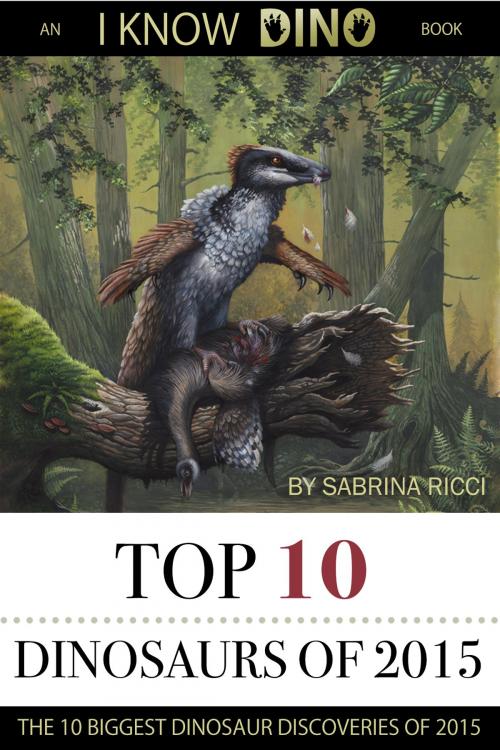 Cover of the book Top 10 Dinosaurs of 2015 by Sabrina Ricci, I Know Dino