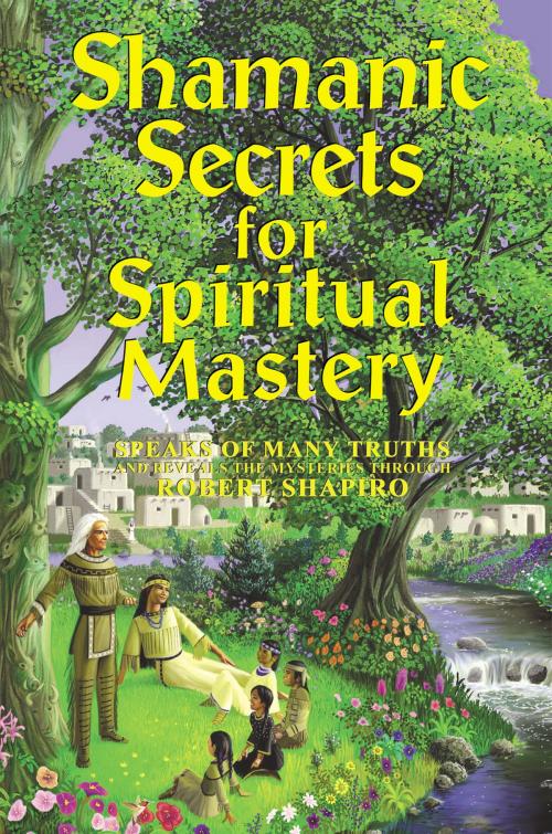 Cover of the book Shamanic Secrets for Spiritual Mastery by Robert Shapiro, Light Technology Publishing