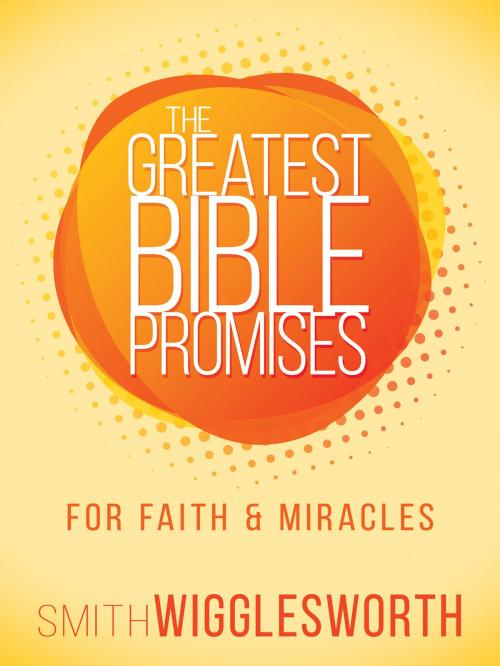 Cover of the book The Greatest Bible Promises for Faith and Miracles by Smith Wigglesworth, Whitaker House