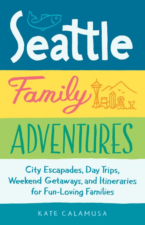 Cover of the book Seattle Family Adventures by Kate Calamusa, Sasquatch Books