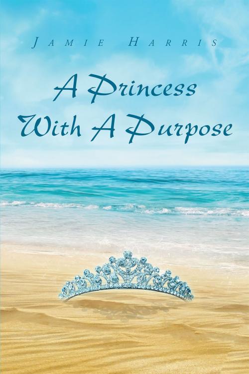 Cover of the book A Princess With A Purpose by Jamie Harris, Christian Faith Publishing