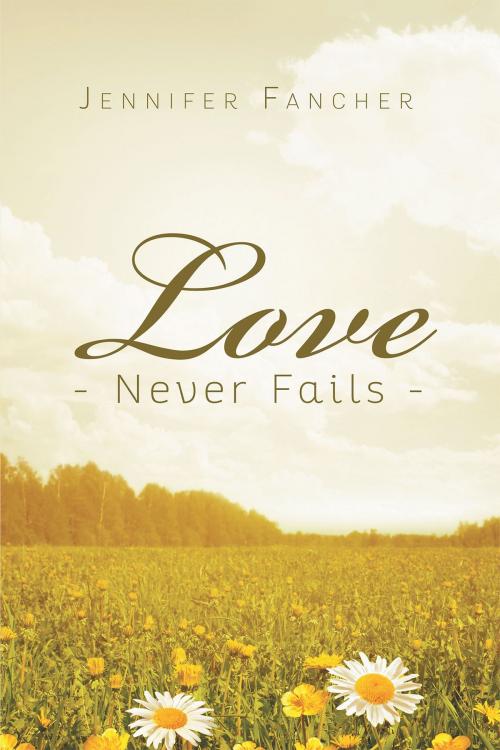 Cover of the book Love Never Fails by Jennifer Fancher, Christian Faith Publishing