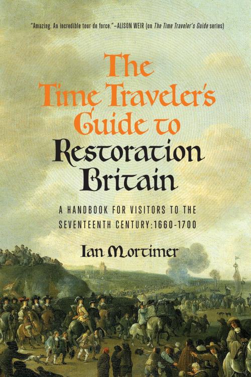 Cover of the book The Time Traveler's Guide to Restoration Britain: A Handbook for Visitors to the Seventeenth Century: 1660-1699 by Ian Mortimer, Pegasus Books