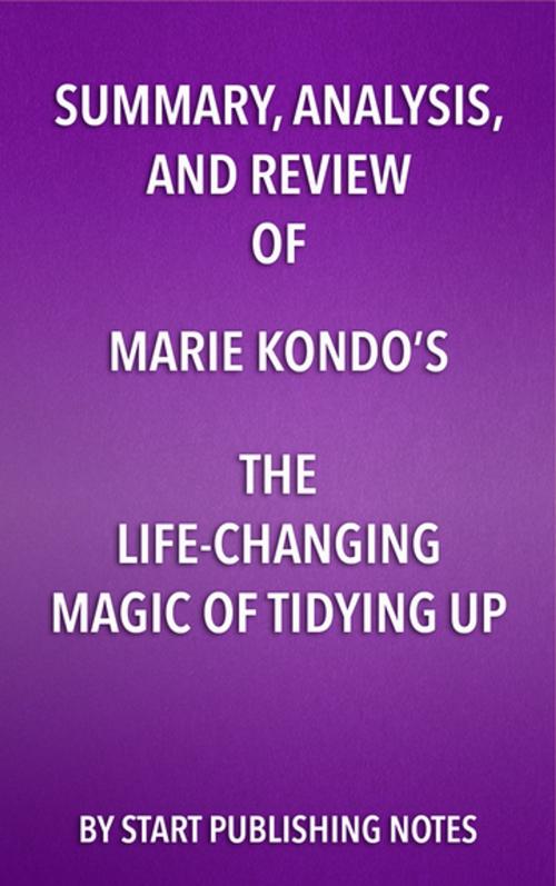 Cover of the book Summary, Analysis, and Review of Marie Kondo’s The Life Changing Magic of Tidying Up by Start Publishing Notes, Start Publishing Notes