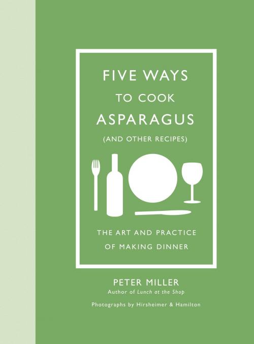Cover of the book Five Ways to Cook Asparagus (and Other Recipes) by Peter Miller, Christopher Hirsheimer, Melissa Hamilton, ABRAMS