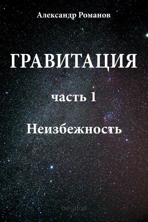 Cover of the book Гравитация. Часть 1. Неизбежность. by Романов, Александр, Издательство Aegitas