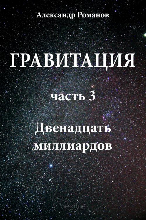 Cover of the book Гравитация. Часть 3. Двенадцать миллиардов. by Романов, Александр, Издательство Aegitas