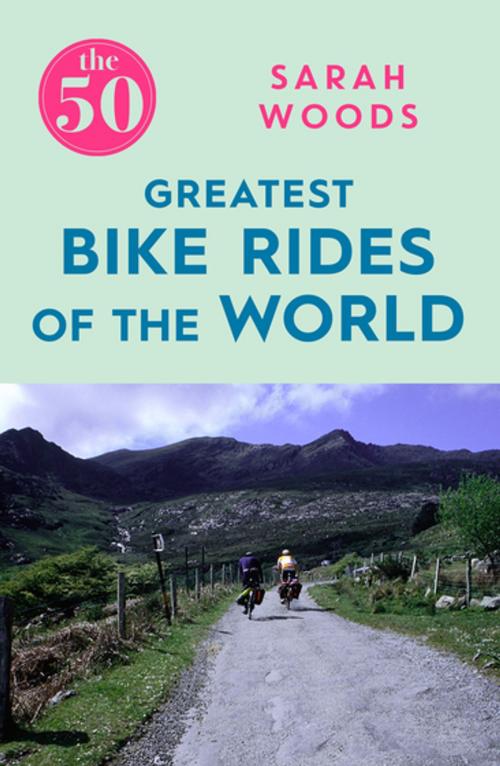 Cover of the book The 50 Greatest Bike Rides of the World by Sarah Woods, Icon Books Ltd
