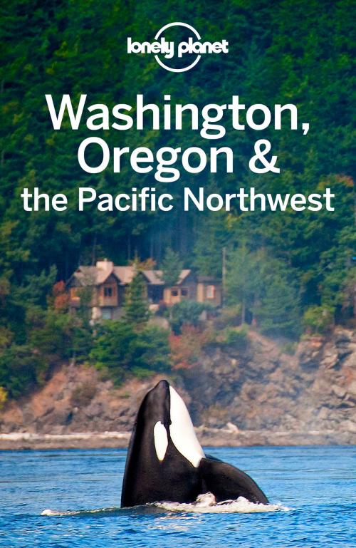 Cover of the book Lonely Planet Washington, Oregon & the Pacific Northwest by Lonely Planet, John Lee, Becky Ohlsen, Celeste Brash, Brendan Sainsbury, Lonely Planet Global Limited
