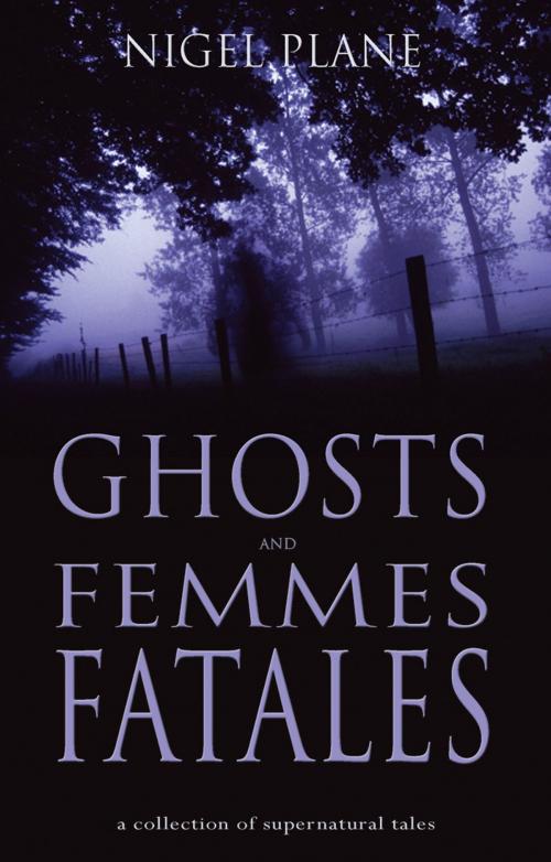 Cover of the book Ghosts and Femmes Fatales by Nigel Plane, Troubador Publishing Ltd