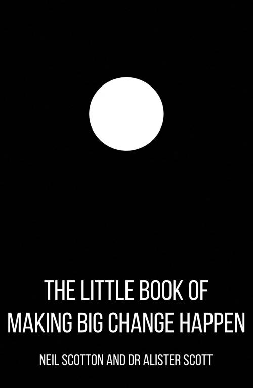 Cover of the book The Little Book of Making Big Change Happen by Neil Scotton, Alister Scott, Troubador Publishing Ltd