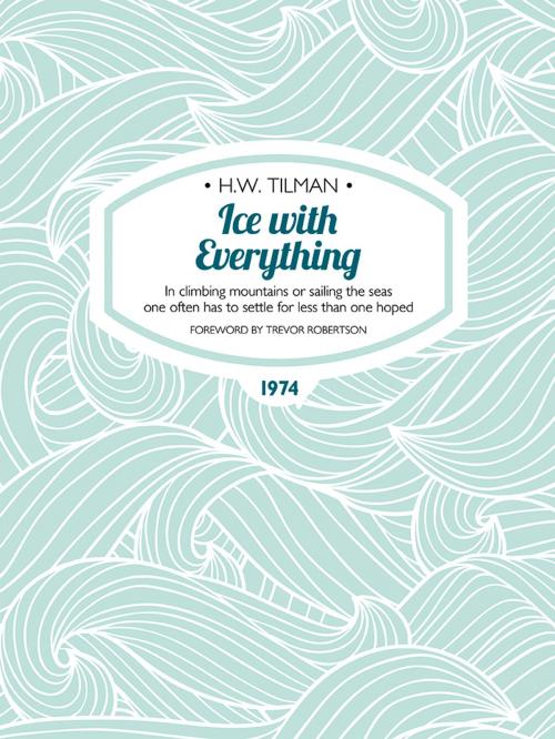 Cover of the book Ice with Everything by H.W. Tilman, Alex Ramsay, Vertebrate Publishing