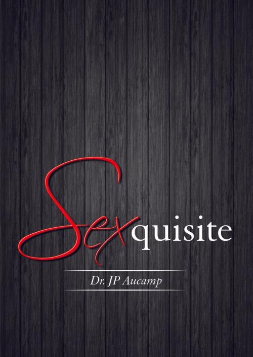 Cover of the book Sexquisite by Dr JP Aucamp, Groep 7 Drukkers en Uitgewers