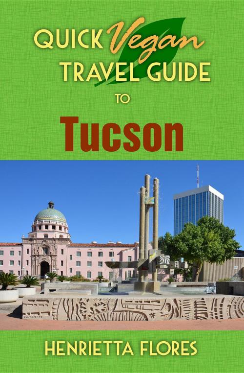 Cover of the book Quick Vegan Travel Guide to Tucson by Henrietta Flores, Dagmar Miura