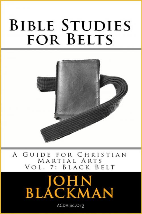 Cover of the book Bible Studies for Belts: A Guide for Christian Martial Arts Vol. 7: Black Belt by John Blackman, American Christian Defense Alliance, Inc.