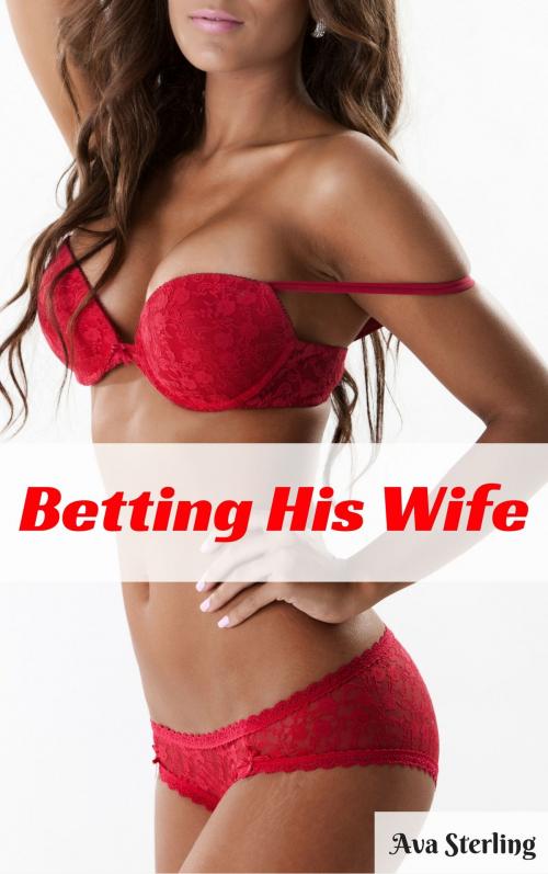 Cover of the book Betting His Wife: A Swingers Story by Ava Sterling, Ava Sterling