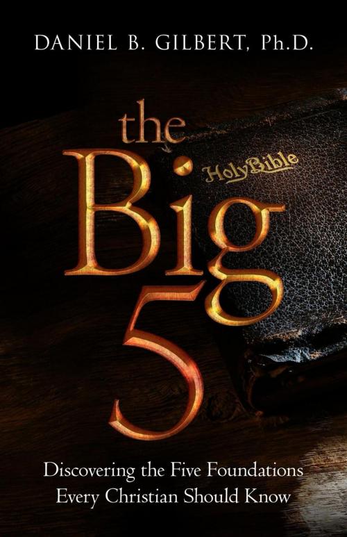 Cover of the book The Big 5: Discovering the Five Foundations Every Christian Should Know! by Daniel B. Gilbert, Caleb Breakey